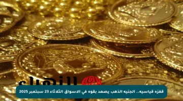 قفزة قياسية.. الجنيه الذهب يصعد بقوة في الأسواق الثلاثاء 23 سبتمبر 2025